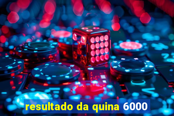 resultado da quina 6000